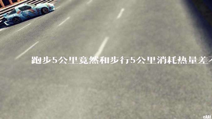 跑步5公里竟然和步行5公里消耗热量差不多，这科学吗?
