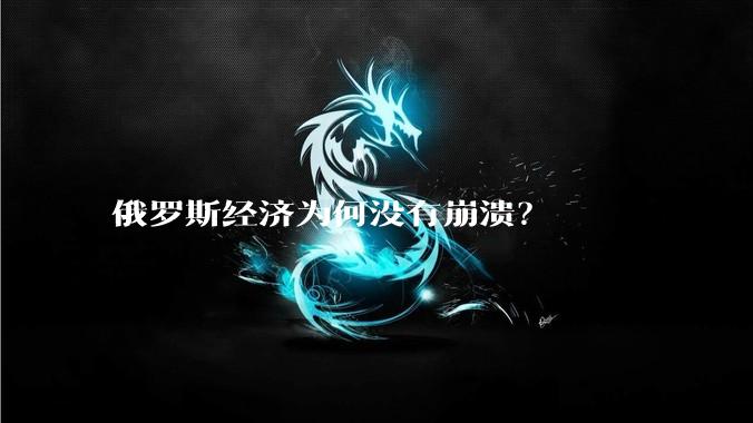 俄罗斯经济为何没有崩溃？