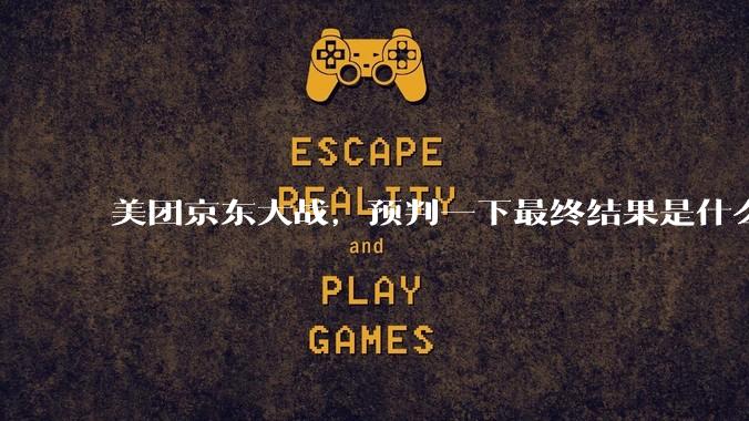 美团京东大战，预判一下最终结果是什么？