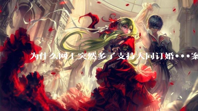为什么网上突然多了支持大同订婚***案二审维持原判的博主？