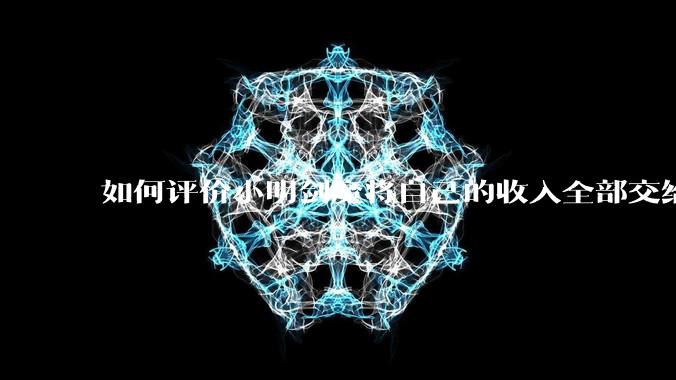 如何评价小明剑魔将自己的收入全部交给妻子?