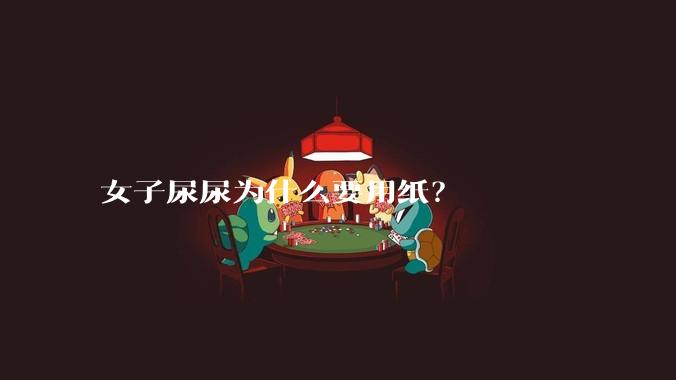 女子尿尿为什么要用纸？