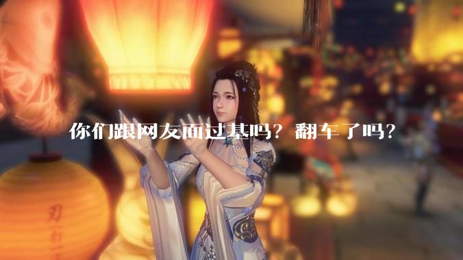 你们跟网友面过基吗？翻车了吗？