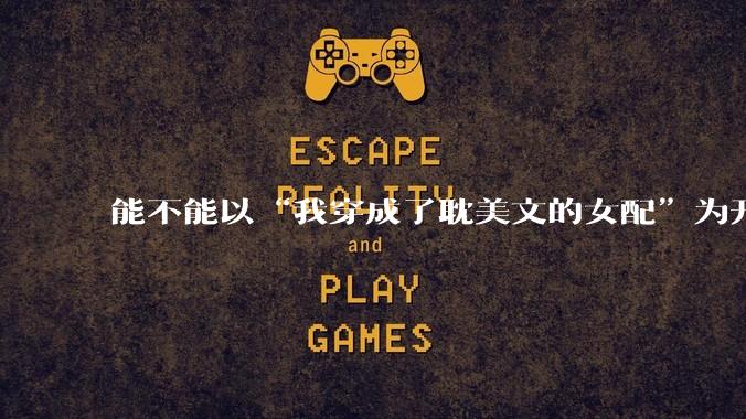 能不能以“我穿成了耽美文的女配”为开头写一篇甜文？