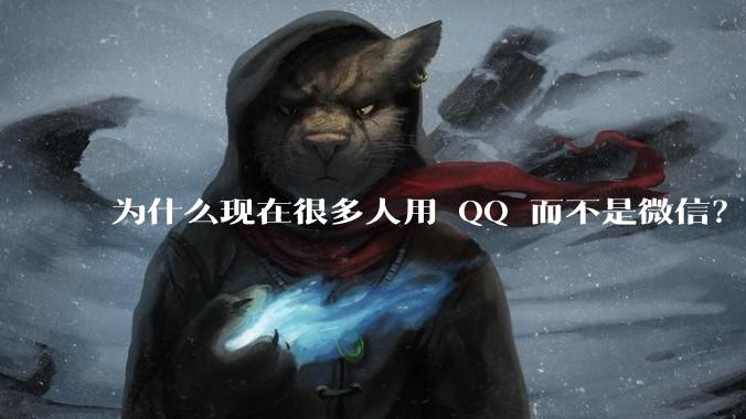 为什么现在很多人用 QQ 而不是微信？