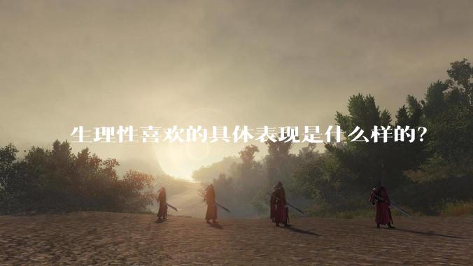 生理性喜欢的具体表现是什么样的？