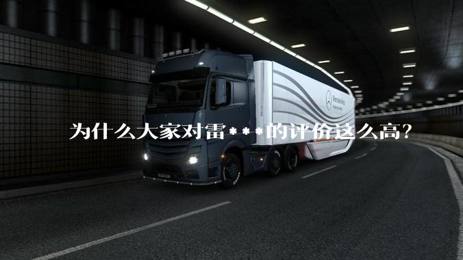 为什么大家对雷***的评价这么高？