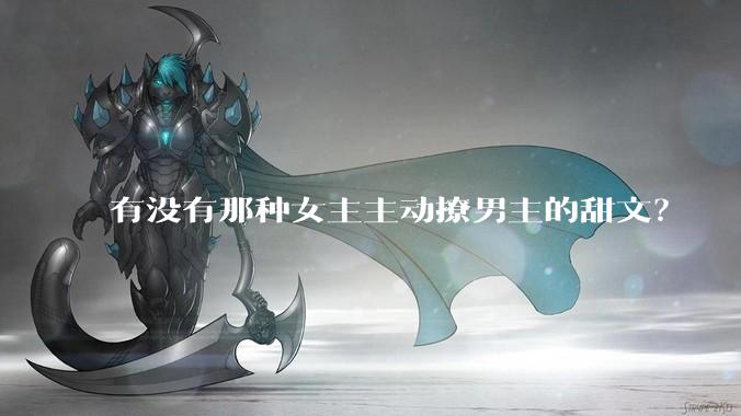 有没有那种女主主动撩男主的甜文？