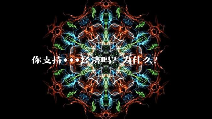 你支持***经济吗？为什么？