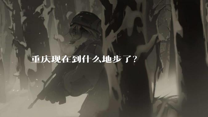 重庆现在到什么地步了？