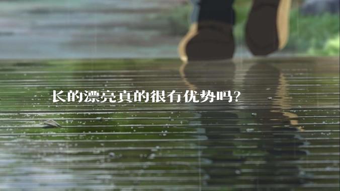 长的漂亮真的很有优势吗？
